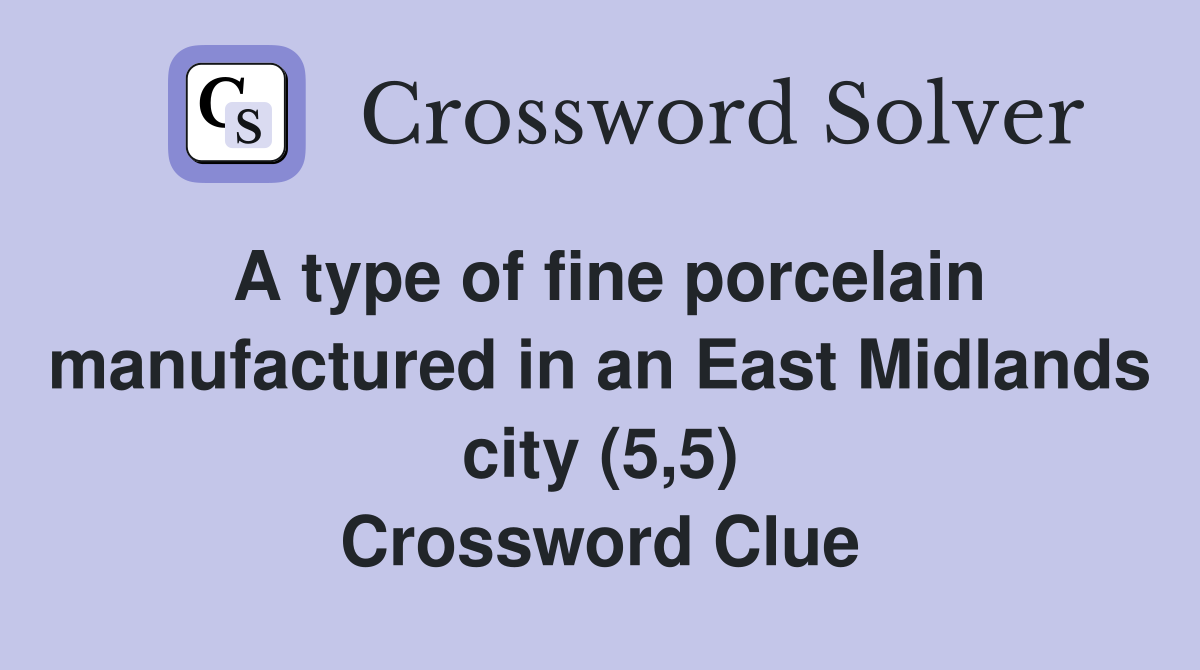 A type of fine porcelain manufactured in an East Midlands city (5,5) Crossword Clue