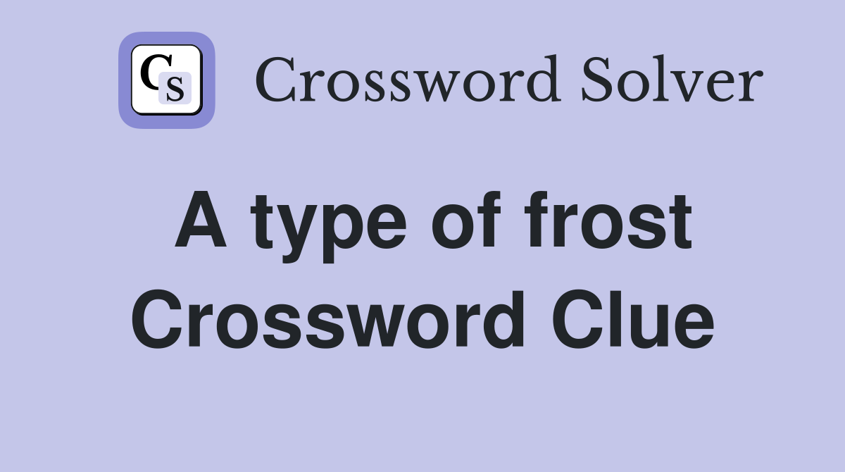 A type of frost Crossword Clue