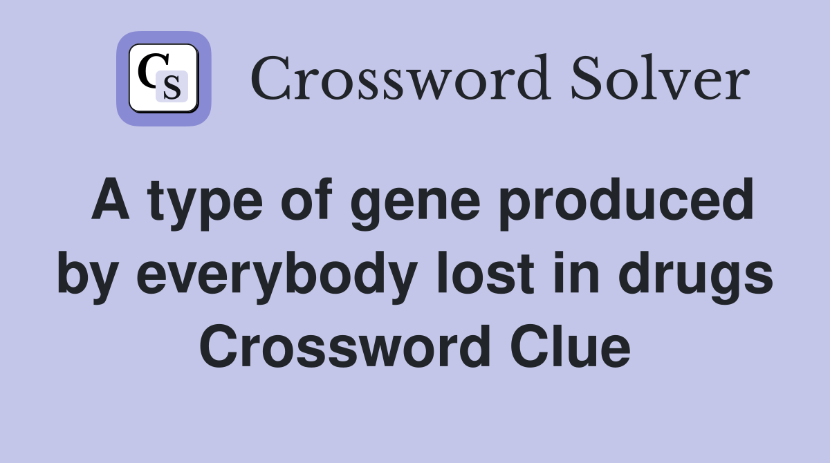 A type of gene produced by everybody lost in drugs Crossword Clue