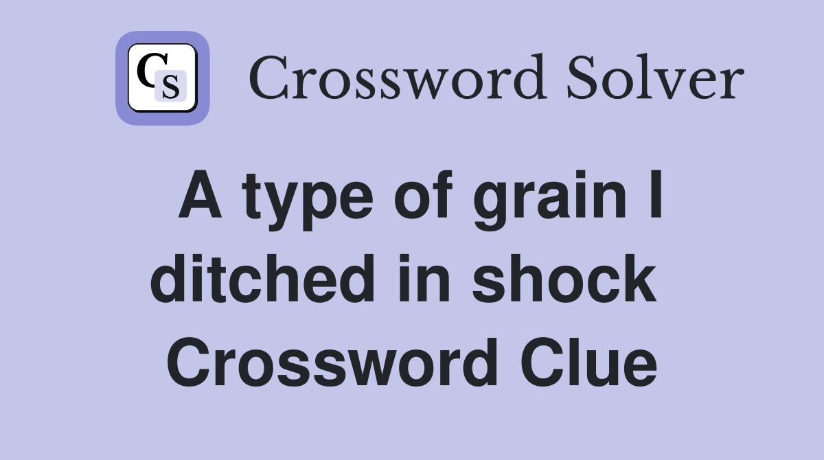 A type of grain I ditched in shock  Crossword Clue