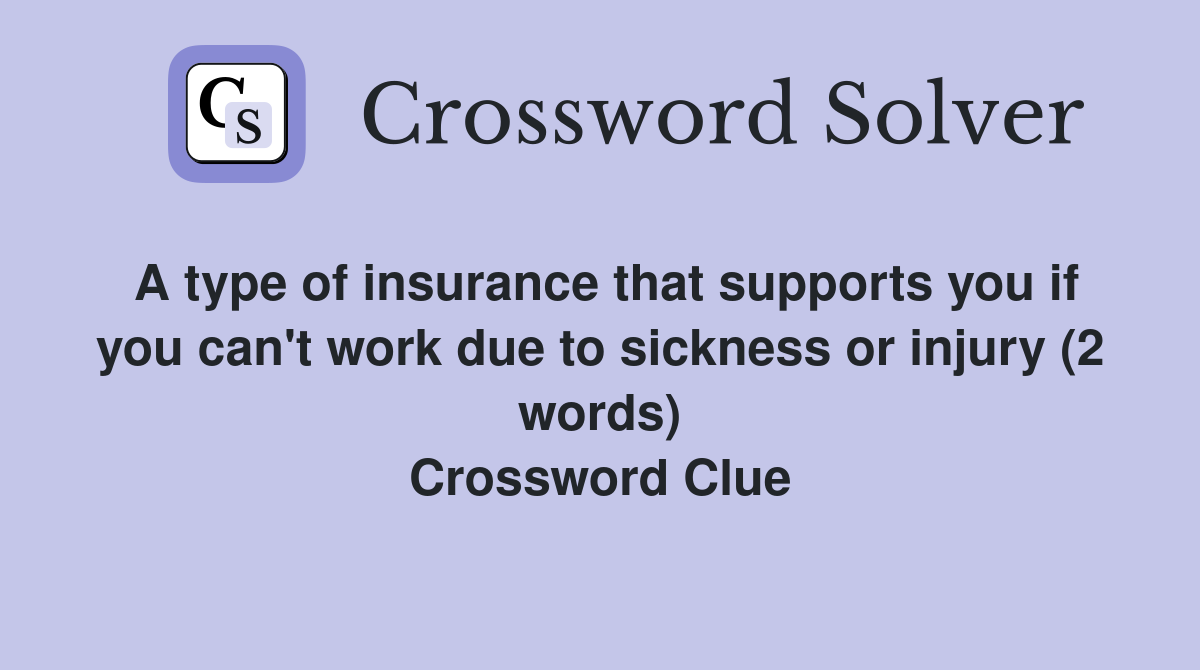 A type of insurance that supports you if you can't work due to sickness or injury (2 words) Crossword Clue