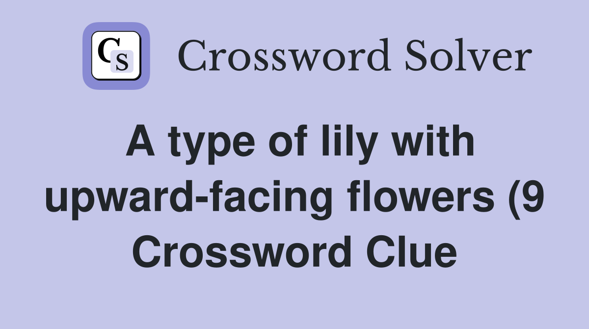 A type of lily with upward facing flowers (9) Crossword Clue Answers A type of lily with upward facing flowers (9) Crossword Clue Answers
