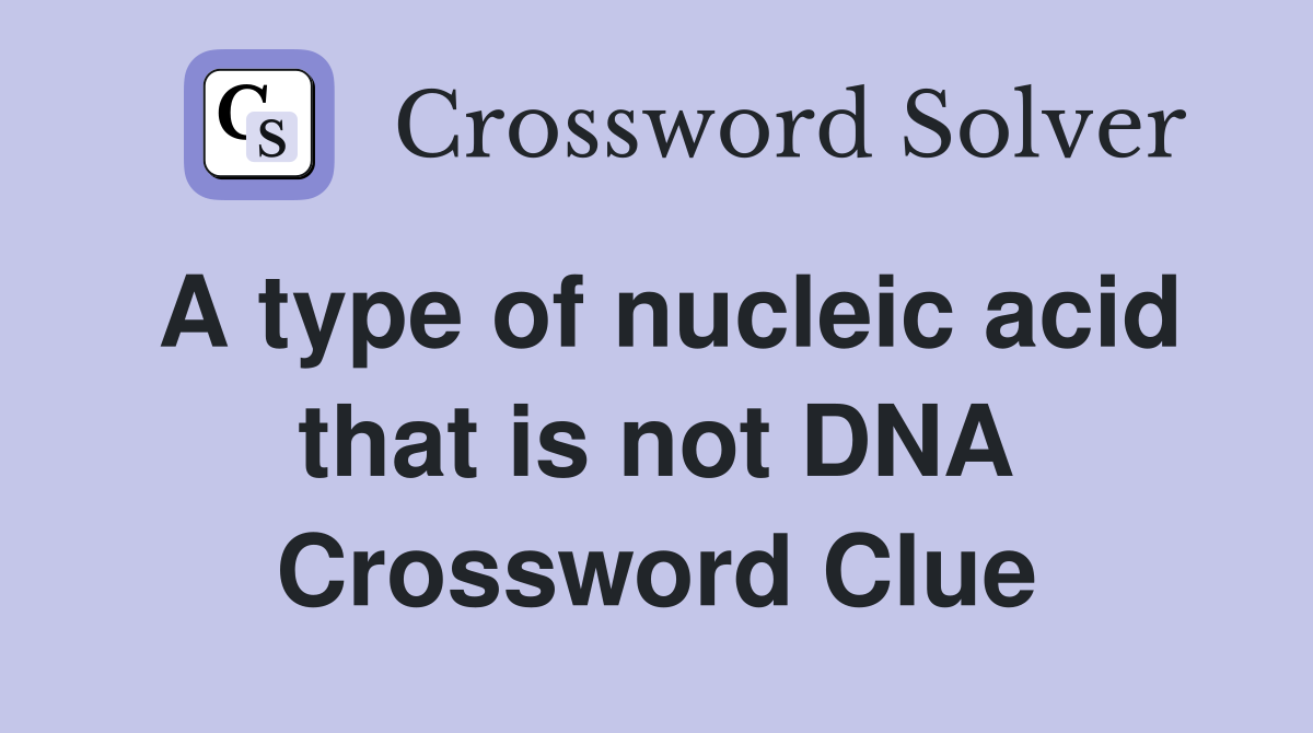 A type of nucleic acid that is not DNA Crossword Clue