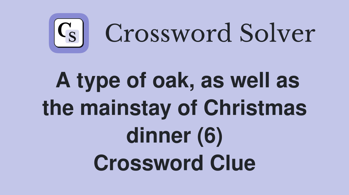 A type of oak, as well as the mainstay of Christmas dinner (6) Crossword Clue