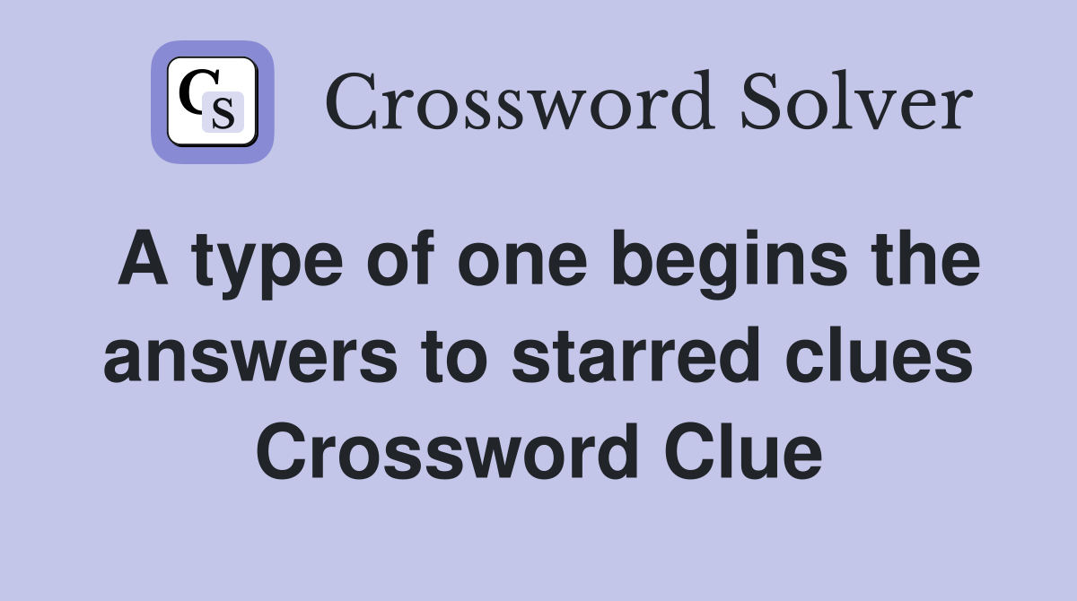 A type of one begins the answers to starred clues Crossword Clue