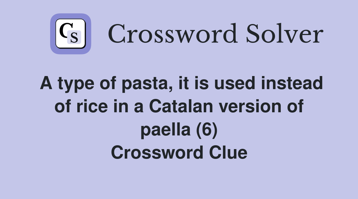 A type of pasta, it is used instead of rice in a Catalan version of paella (6) Crossword Clue