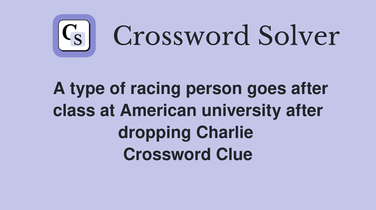 A type of racing person goes after class at American university after dropping Charlie  Crossword Clue