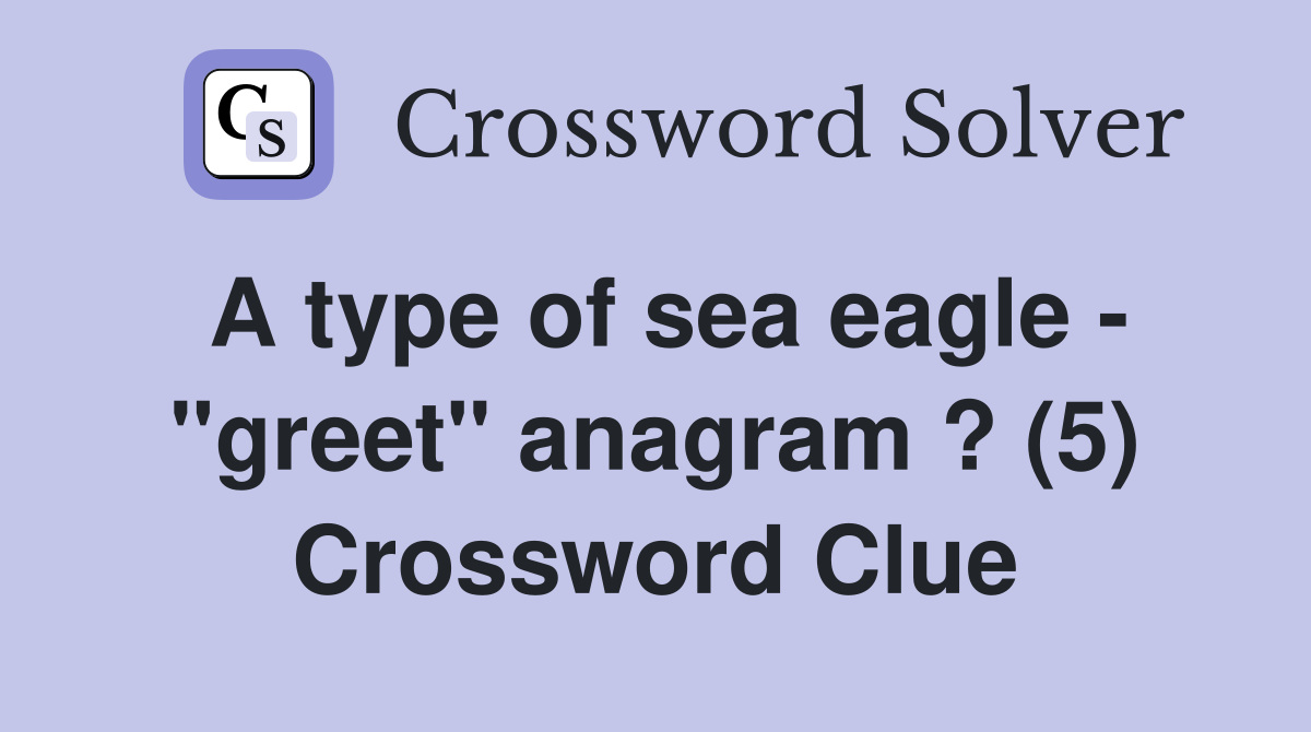 A type of sea eagle - "greet" anagram ? (5) Crossword Clue