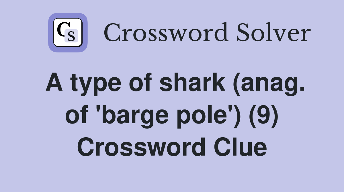 A type of shark (anag of #39 barge pole #39 ) (9) Crossword Clue Answers