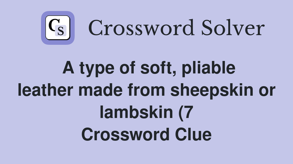 A type of soft pliable leather made from sheepskin or lambskin (7 A type of soft pliable leather made from sheepskin or lambskin (7
