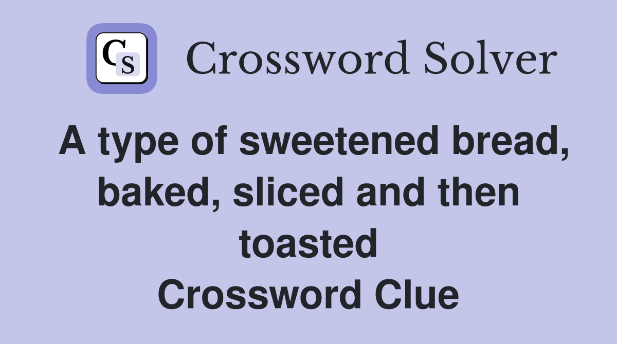 A type of sweetened bread, baked, sliced and then toasted Crossword Clue
