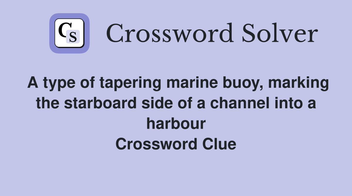A type of tapering marine buoy, marking the starboard side of a channel into a harbour Crossword Clue