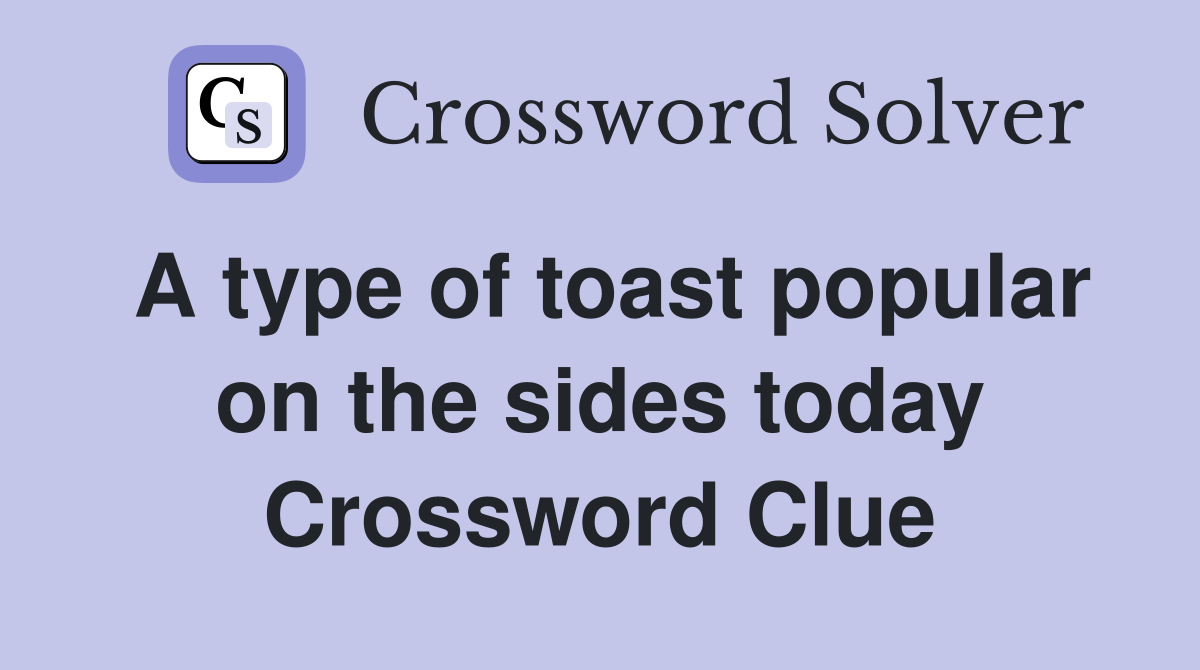 A type of toast popular on the sides today Crossword Clue