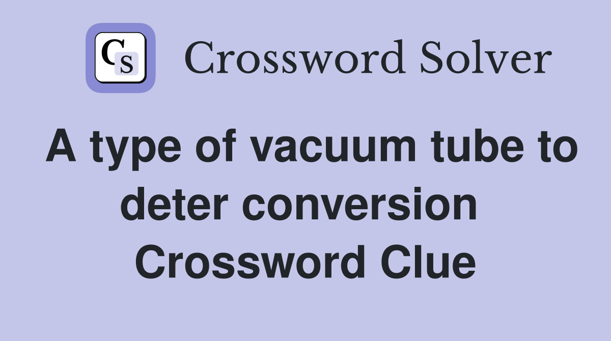 A type of vacuum tube to deter conversion  Crossword Clue