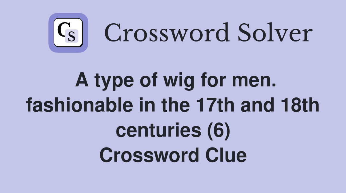 A type of wig for men. fashionable in the 17th and 18th centuries (6) Crossword Clue