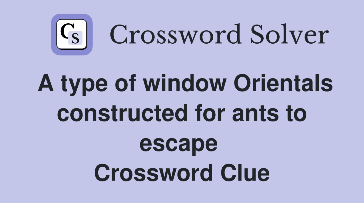 A type of window Orientals constructed for ants to escape  Crossword Clue