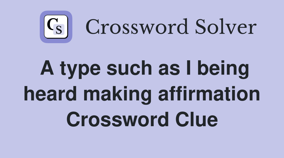 A type such as I being heard making affirmation Crossword Clue