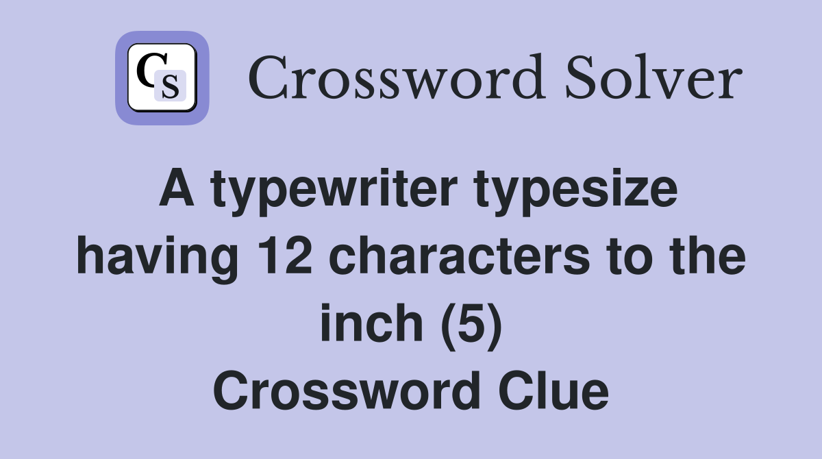 A typewriter typesize having 12 characters to the inch (5) Crossword Clue