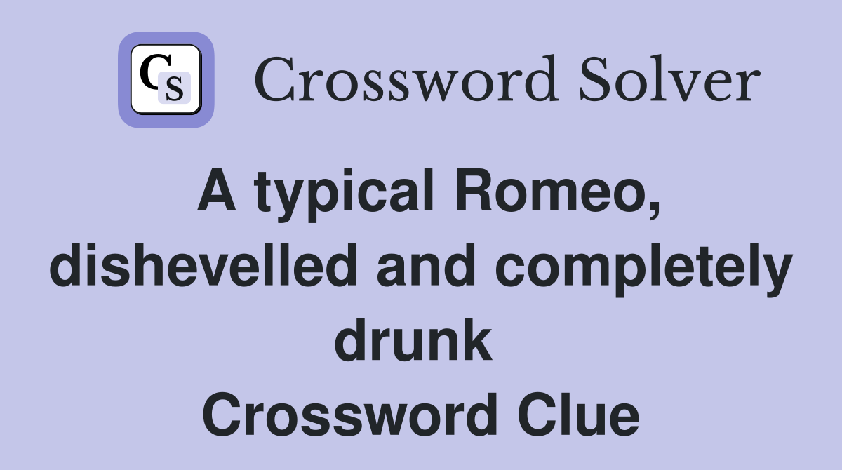 A typical Romeo, dishevelled and completely drunk  Crossword Clue