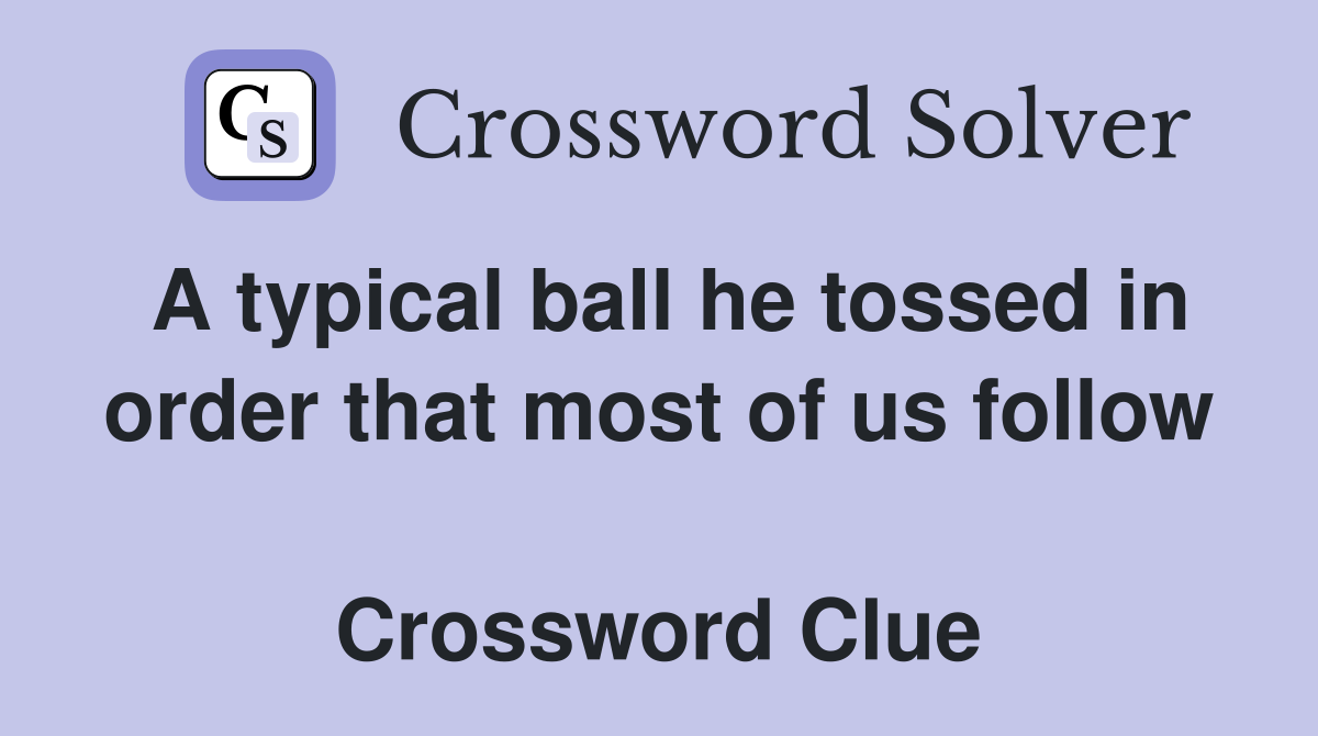 A typical ball he tossed in order that most of us follow  Crossword Clue