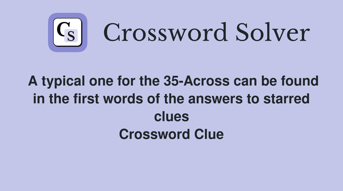 A typical one for the 35-Across can be found in the first words of the answers to starred clues Crossword Clue