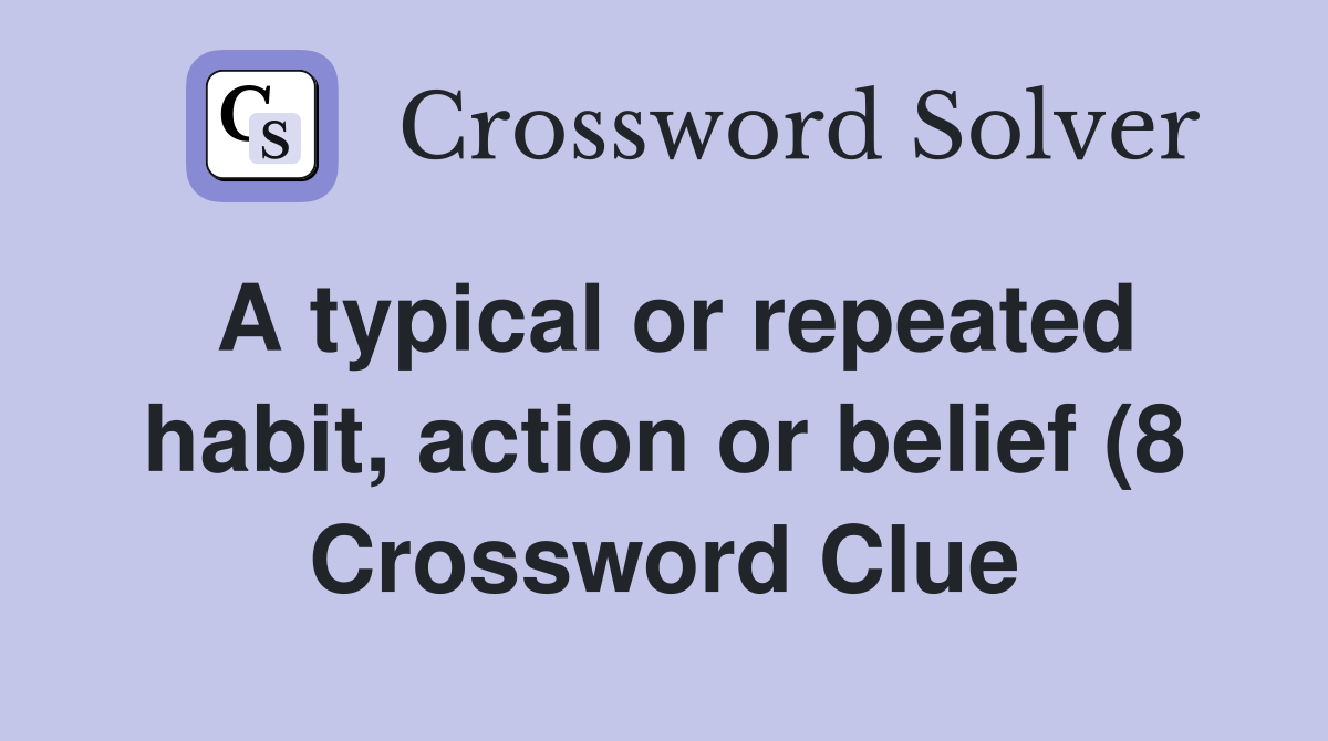 A typical or repeated habit action or belief (8) Crossword Clue A typical or repeated habit action or belief (8) Crossword Clue