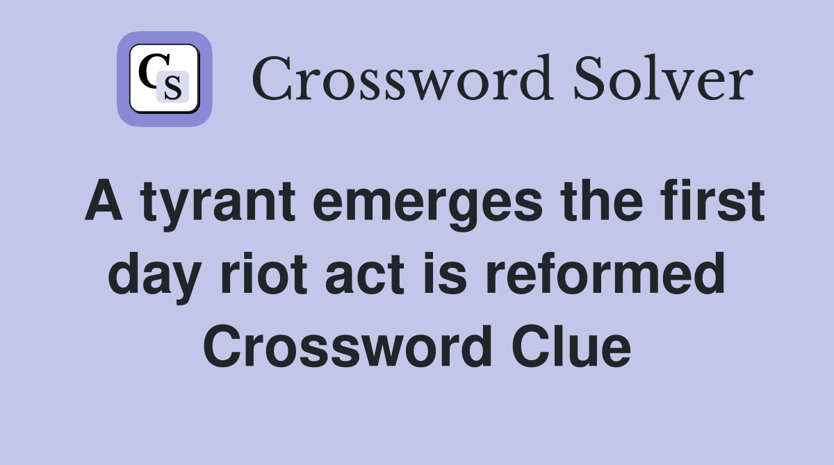 A tyrant emerges the first day riot act is reformed Crossword Clue
