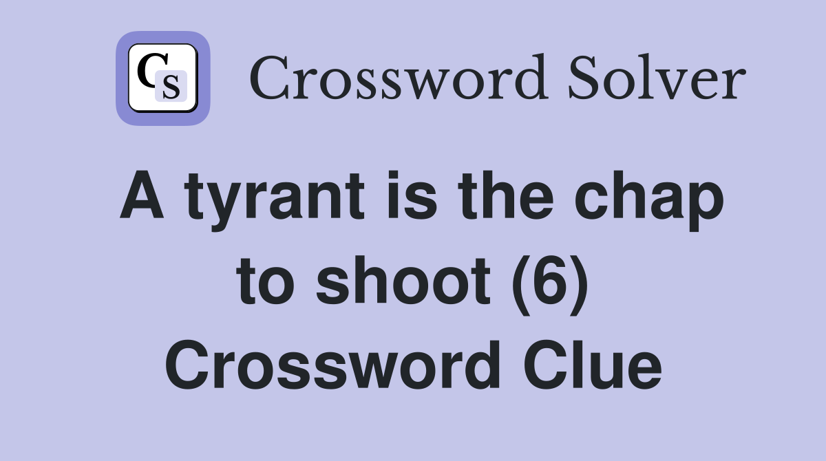 A tyrant is the chap to shoot (6) Crossword Clue