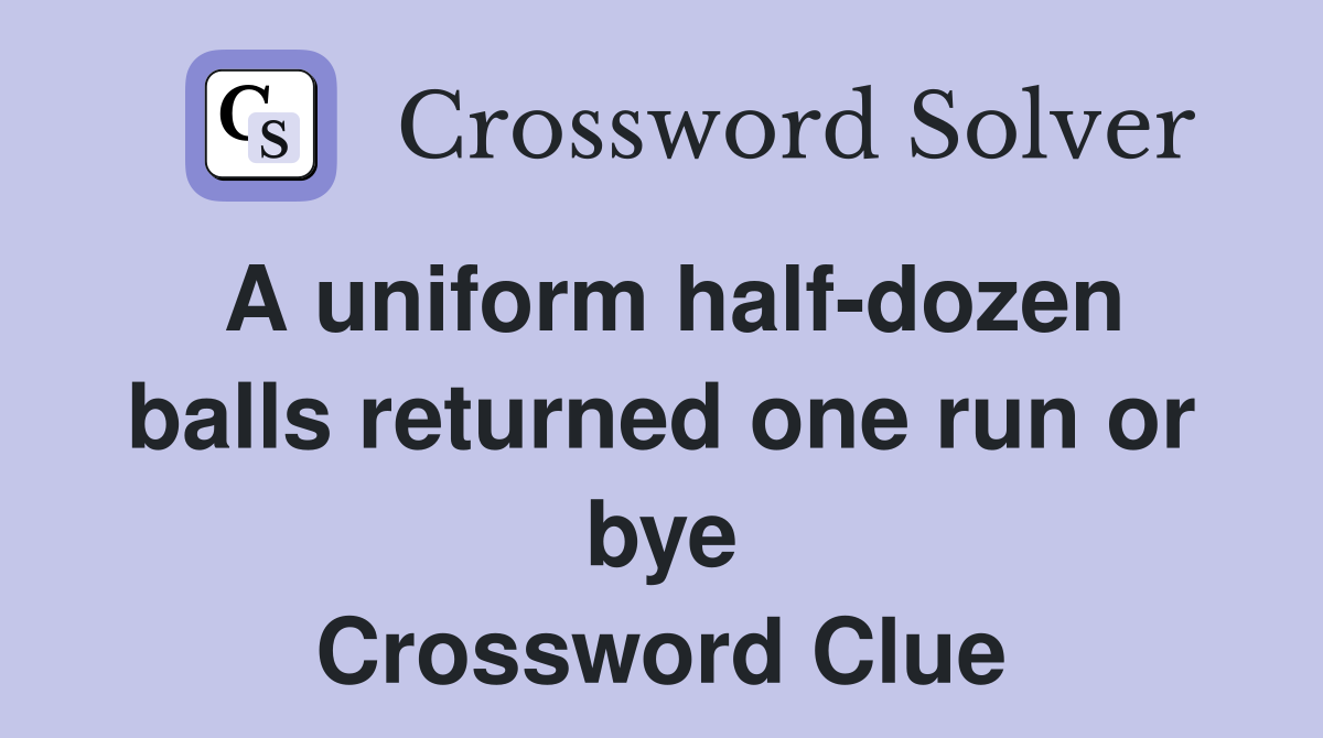 A uniform half-dozen balls returned one run or bye Crossword Clue