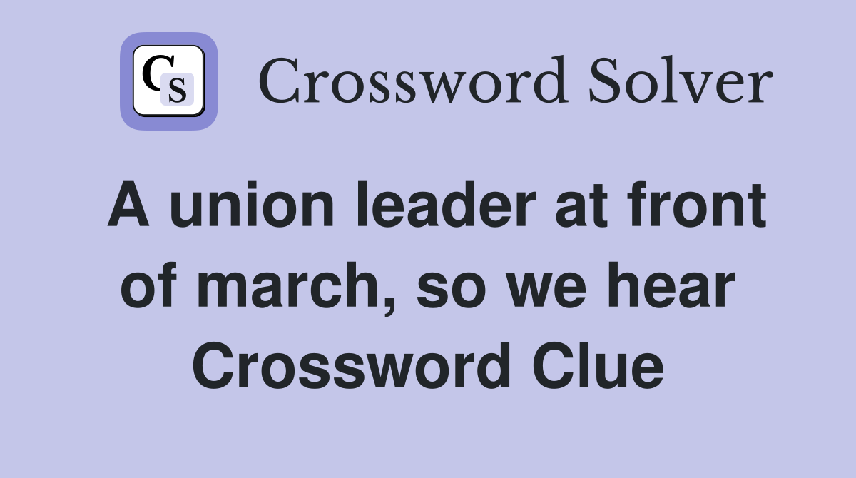 A union leader at front of march, so we hear Crossword Clue