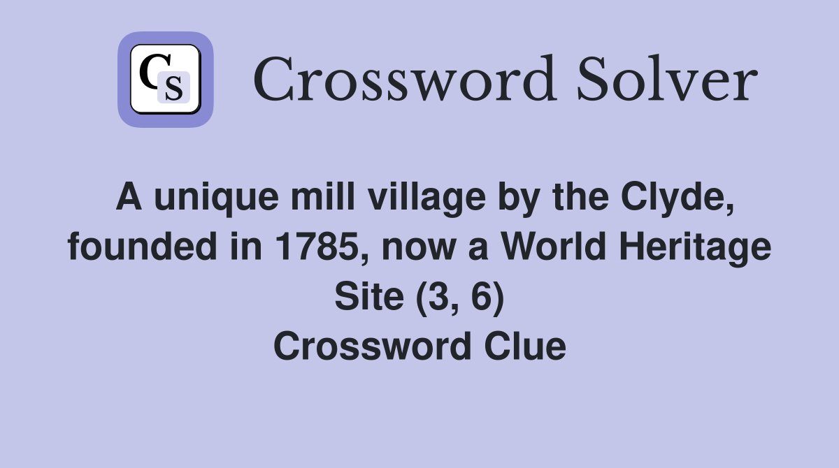 A unique mill village by the Clyde, founded in 1785, now a World Heritage Site (3, 6) Crossword Clue