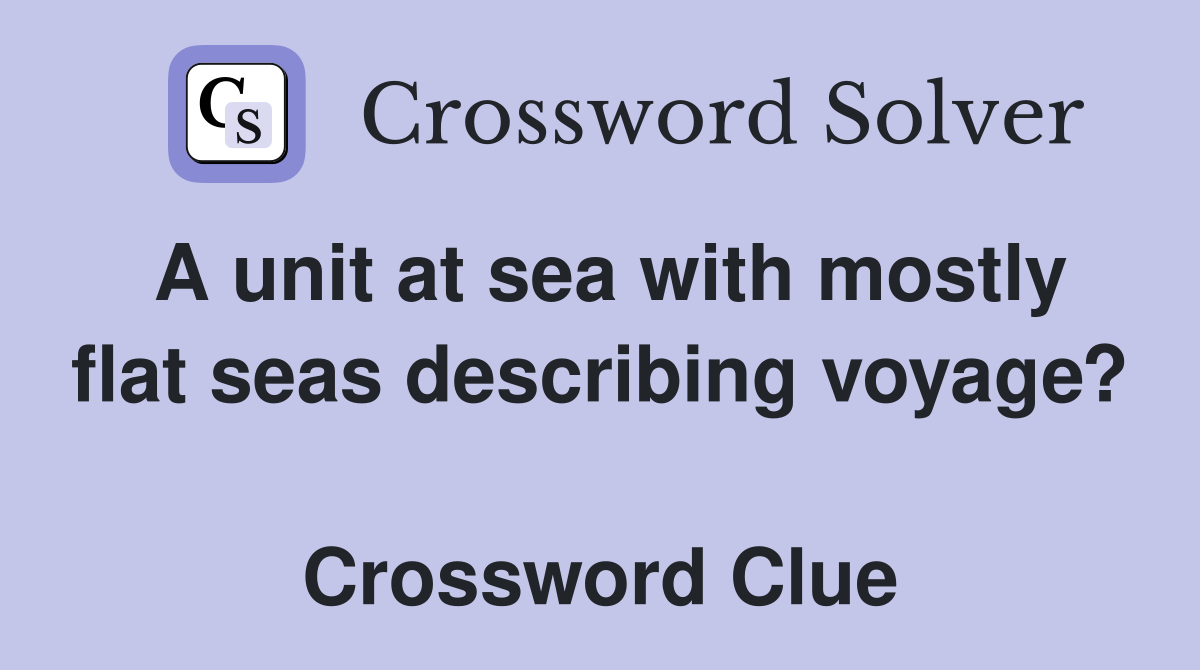 A unit at sea with mostly flat seas describing voyage?  Crossword Clue