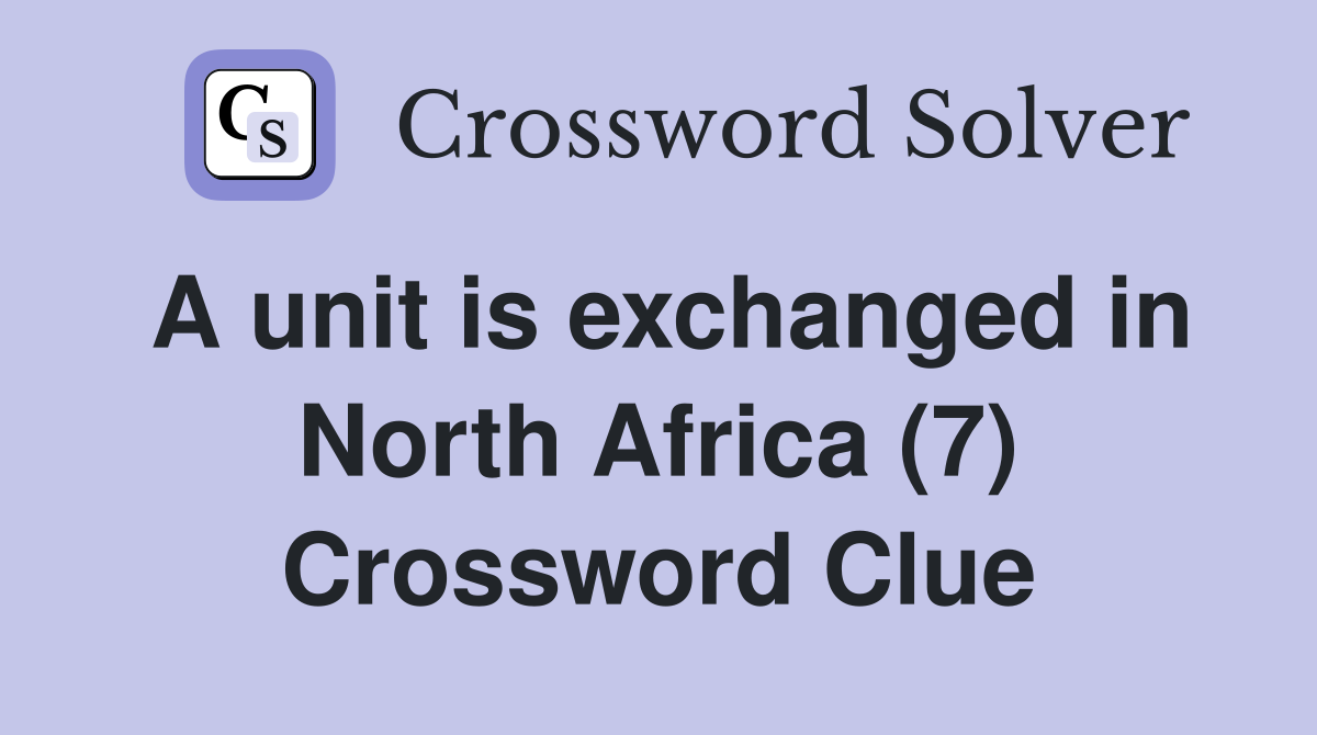 A unit is exchanged in North Africa (7) Crossword Clue