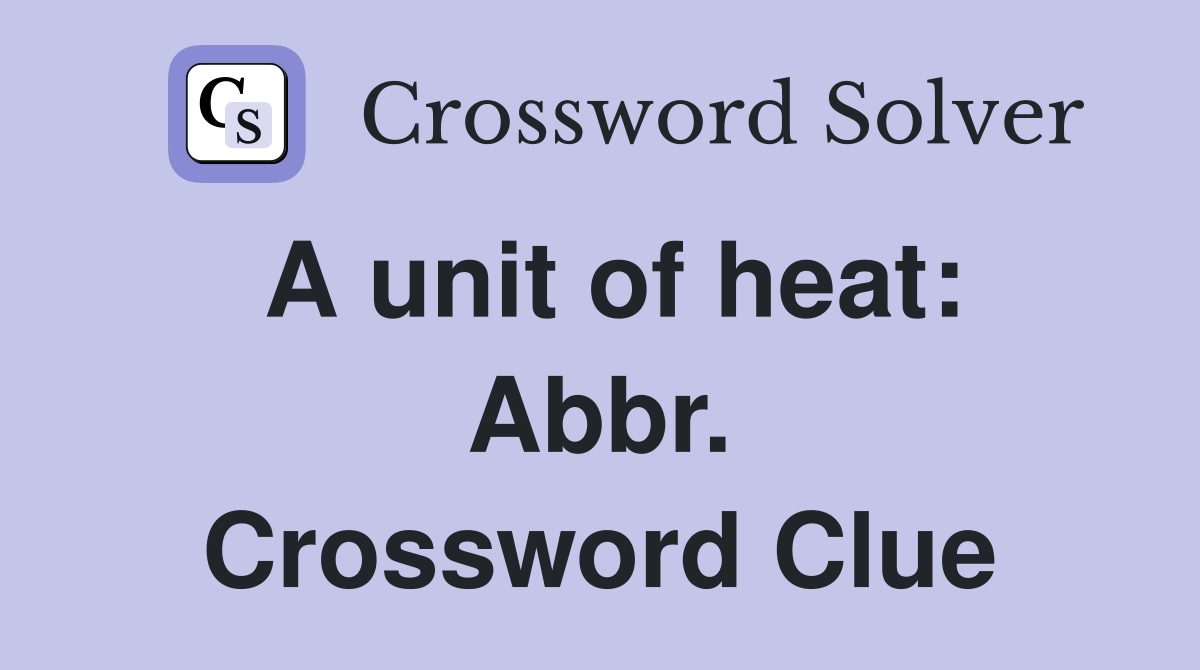 A unit of heat: Abbr. Crossword Clue