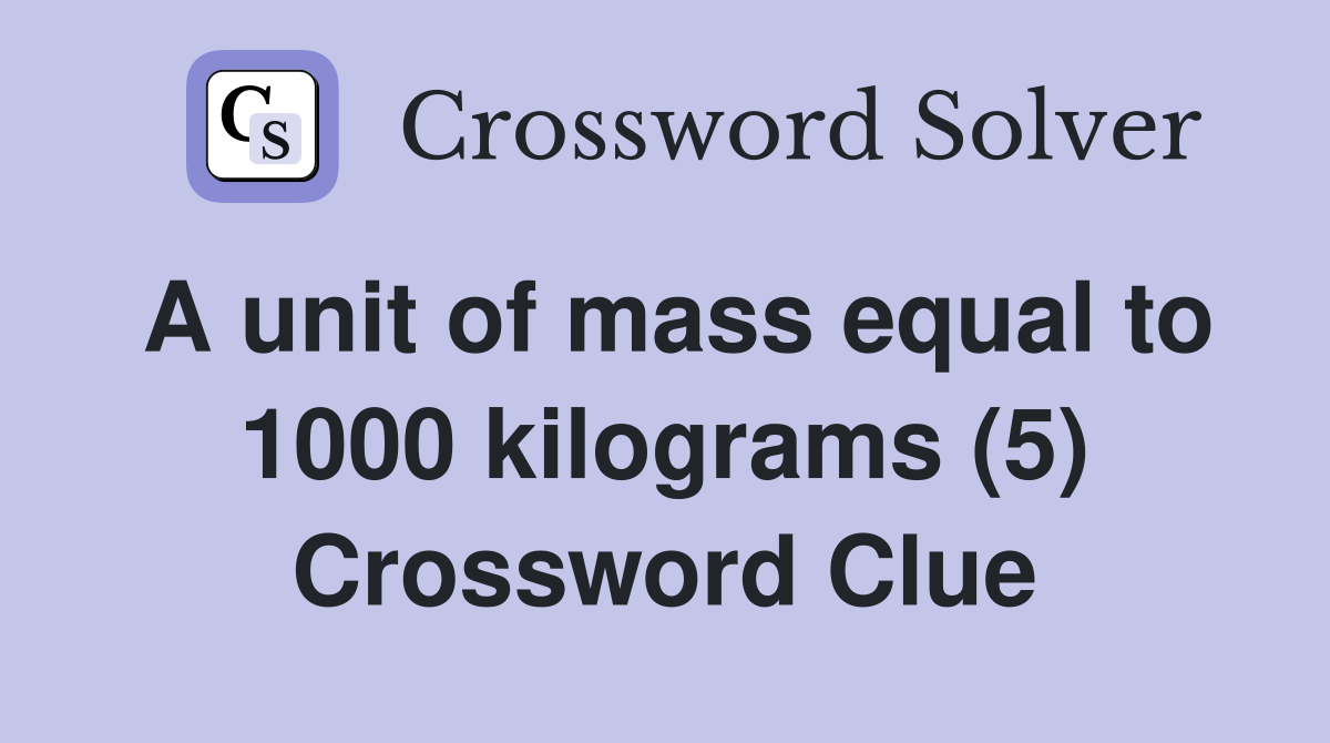 A unit of mass equal to 1000 kilograms (5) Crossword Clue