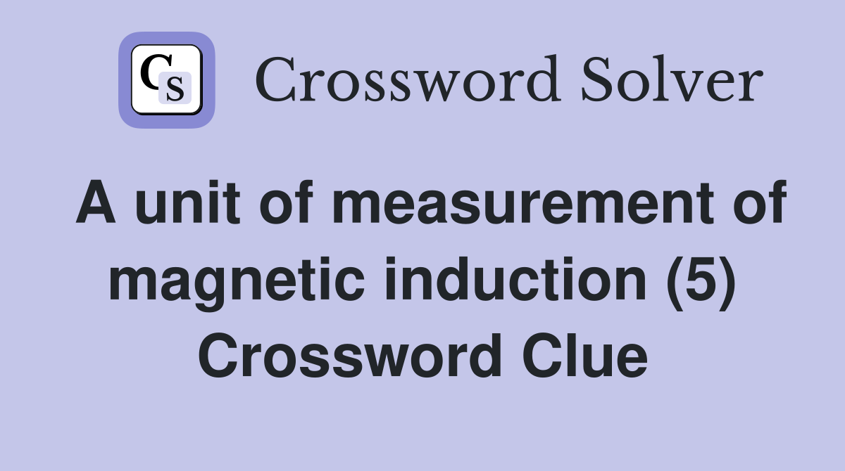 A unit of measurement of magnetic induction (5) Crossword Clue