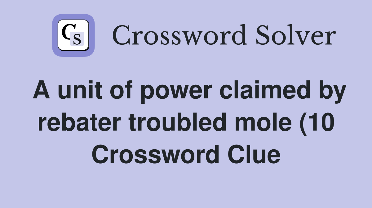 A unit of power claimed by rebater troubled mole (10) Crossword Clue A unit of power claimed by rebater troubled mole (10) Crossword Clue