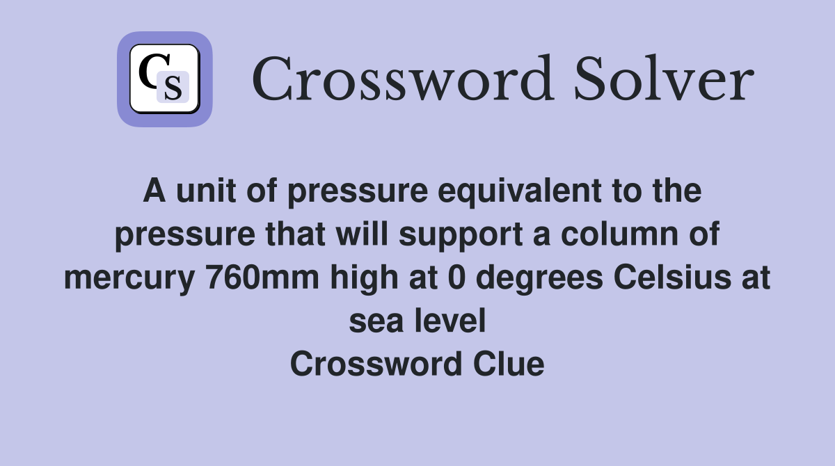 A unit of pressure equivalent to the pressure that will support a column of mercury 760mm high at 0 degrees Celsius at sea level Crossword Clue