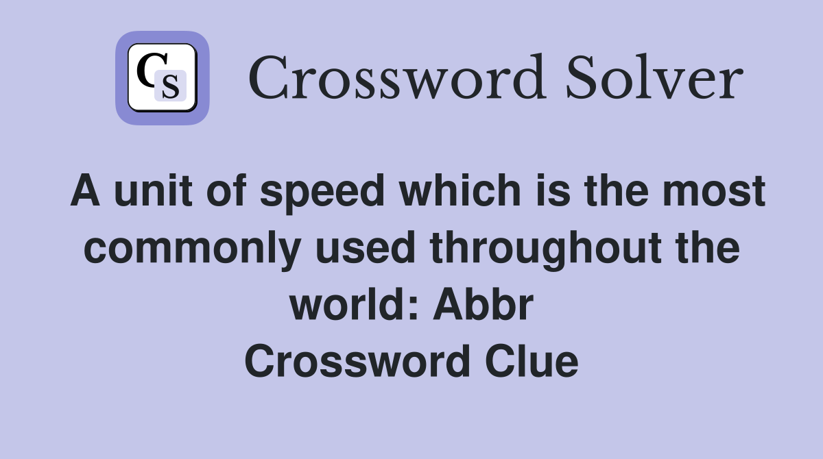 A unit of speed which is the most commonly used throughout the world: Abbr Crossword Clue