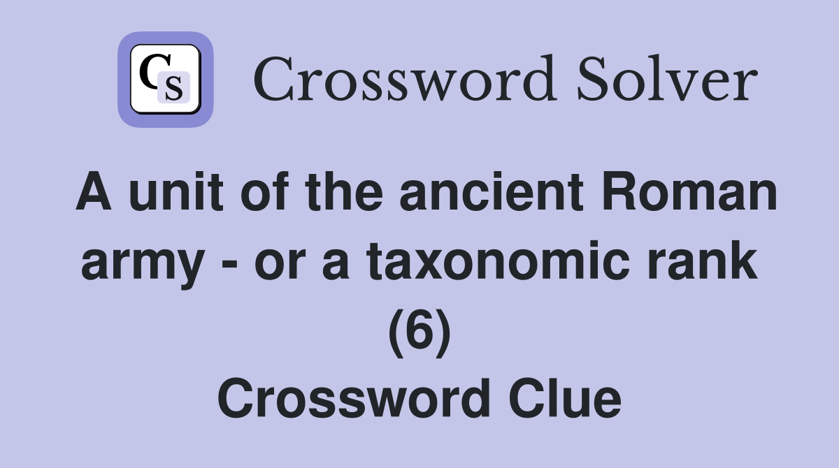 A unit of the ancient Roman army - or a taxonomic rank (6) Crossword Clue