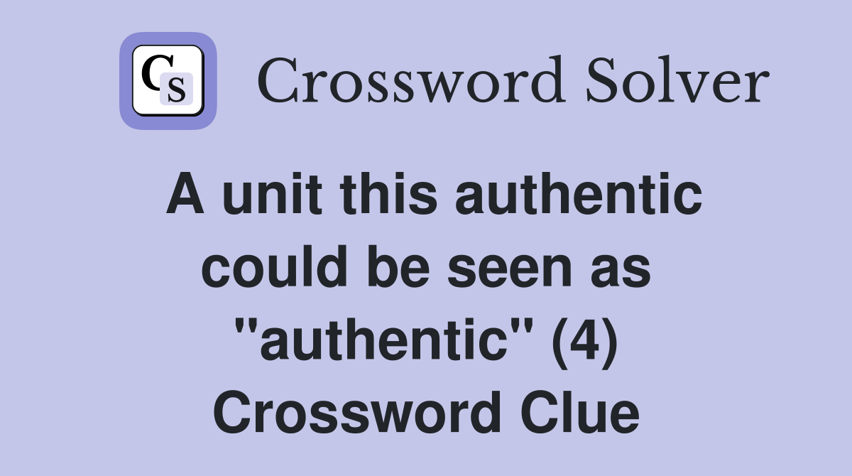 A unit this authentic could be seen as "authentic" (4) Crossword Clue