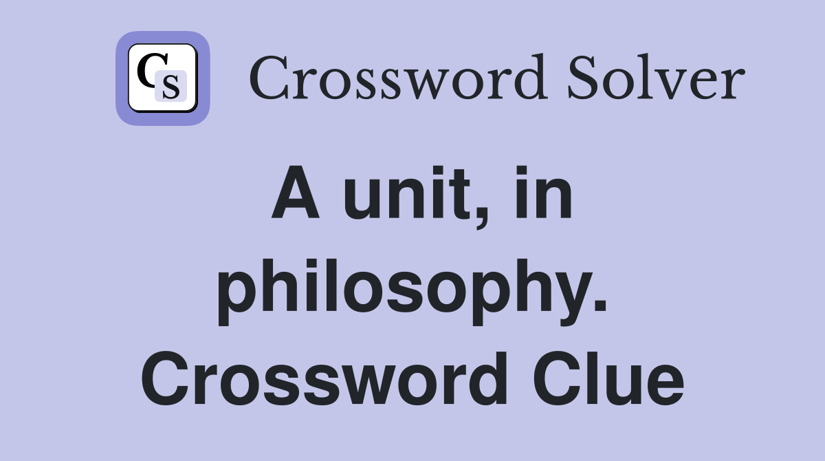 A unit, in philosophy. Crossword Clue