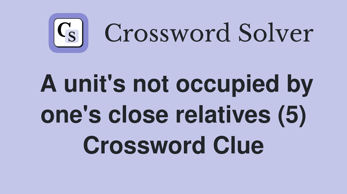 A unit's not occupied by one's close relatives (5) Crossword Clue