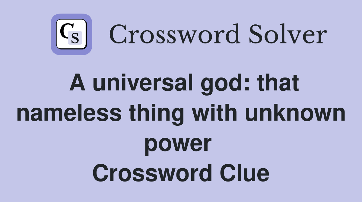 A universal god: that nameless thing with unknown power  Crossword Clue