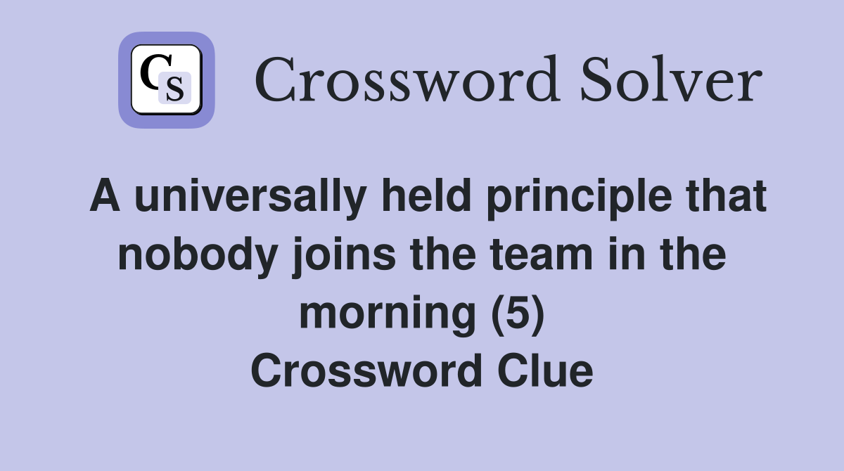 A universally held principle that nobody joins the team in the morning (5) Crossword Clue