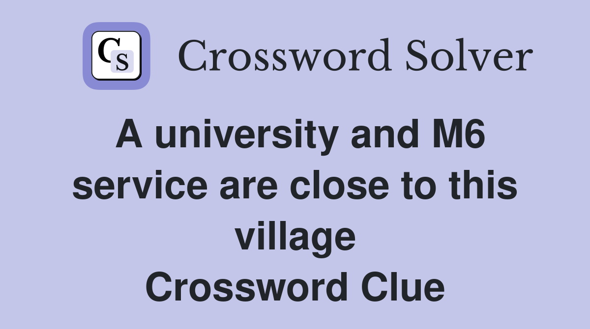 A university and M6 service are close to this village Crossword Clue