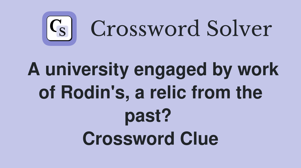 A university engaged by work of Rodin's, a relic from the past?  Crossword Clue