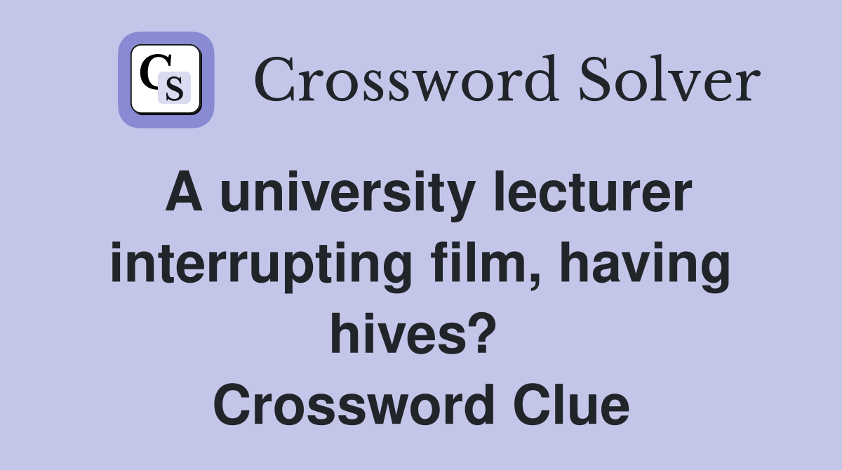 A university lecturer interrupting film, having hives?  Crossword Clue