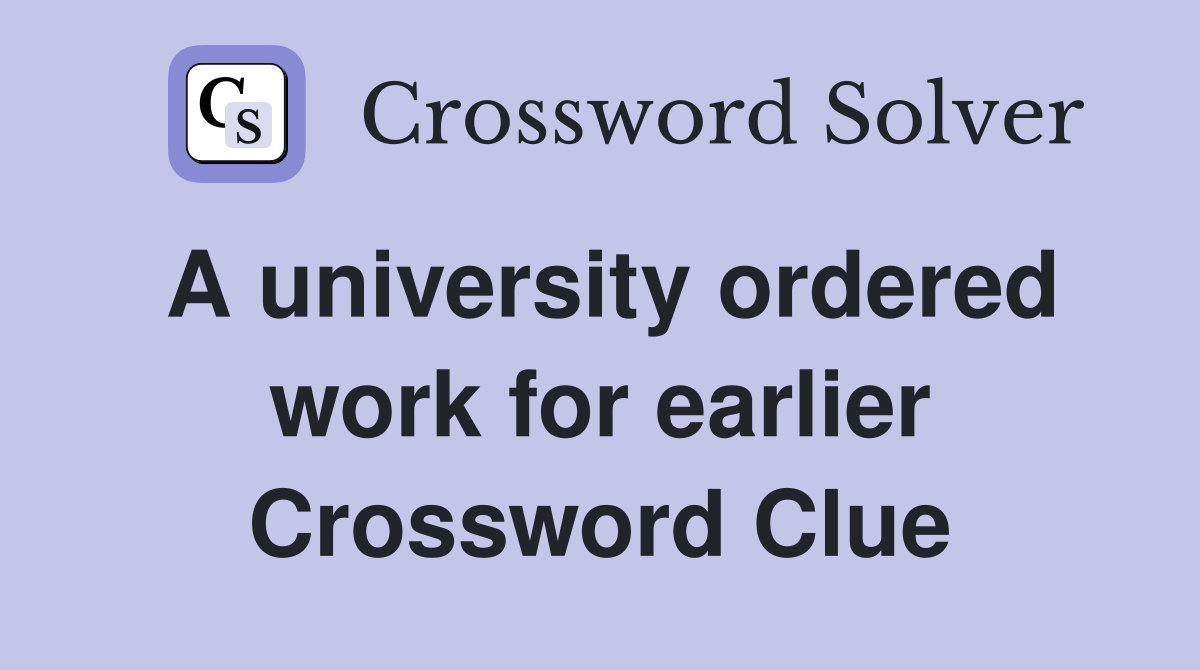 A university ordered work for earlier Crossword Clue