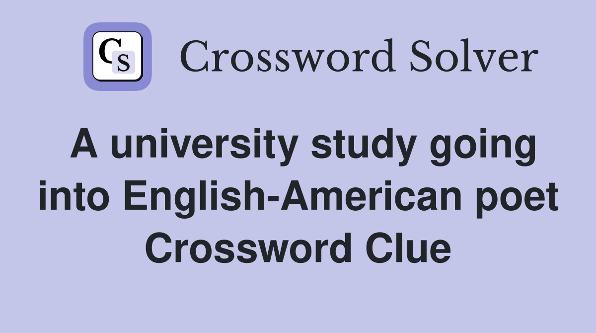 A university study going into English-American poet Crossword Clue